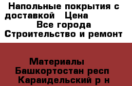 Напольные покрытия с доставкой › Цена ­ 1 000 - Все города Строительство и ремонт » Материалы   . Башкортостан респ.,Караидельский р-н